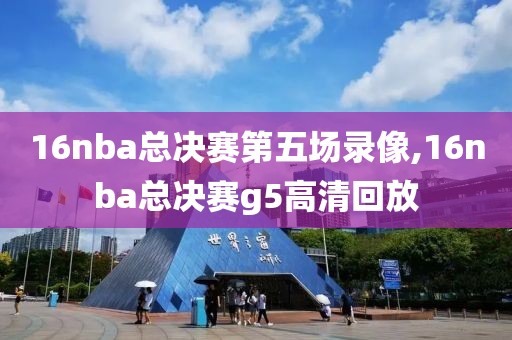 16nba总决赛第五场录像,16nba总决赛g5高清回放