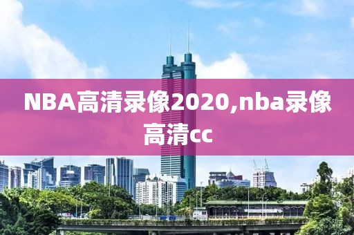 NBA高清录像2020,nba录像高清cc