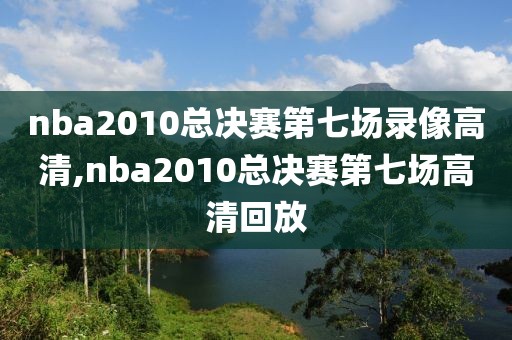 nba2010总决赛第七场录像高清,nba2010总决赛第七场高清回放
