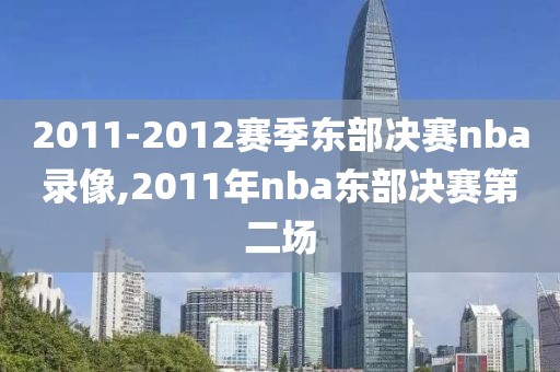 2011-2012赛季东部决赛nba录像,2011年nba东部决赛第二场