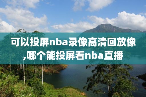可以投屏nba录像高清回放像,哪个能投屏看nba直播
