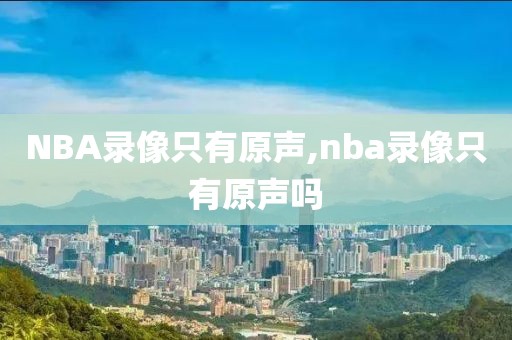 NBA录像只有原声,nba录像只有原声吗