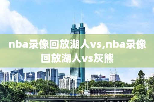 nba录像回放湖人vs,nba录像回放湖人vs灰熊