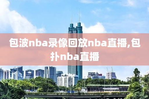 包波nba录像回放nba直播,包扑nba直播