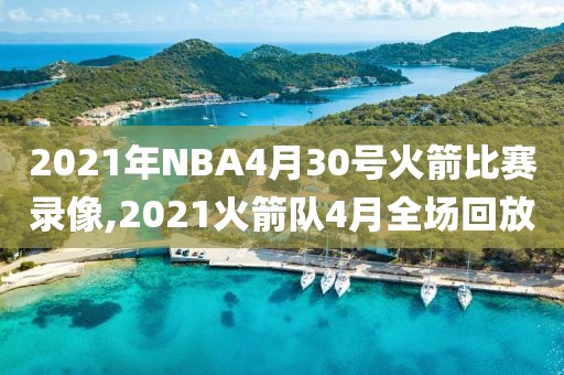 2021年NBA4月30号火箭比赛录像,2021火箭队4月全场回放
