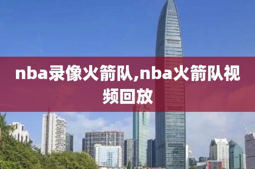 nba录像火箭队,nba火箭队视频回放