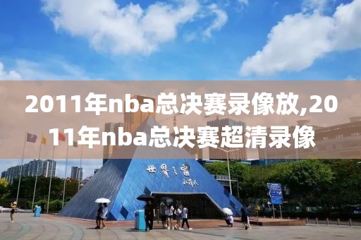 2011年nba总决赛录像放,2011年nba总决赛超清录像