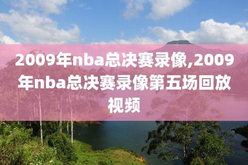 2009年nba总决赛录像,2009年nba总决赛录像第五场回放视频