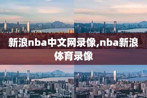 新浪nba中文网录像,nba新浪体育录像