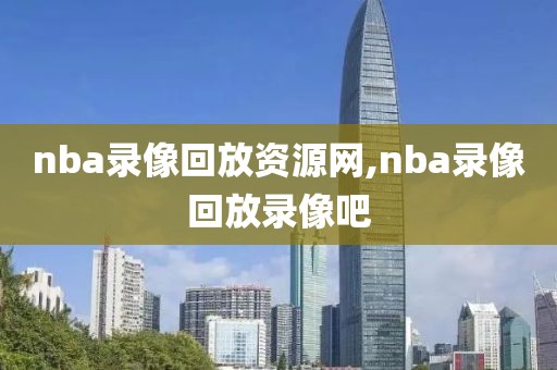 nba录像回放资源网,nba录像回放录像吧