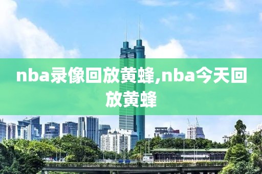 nba录像回放黄蜂,nba今天回放黄蜂