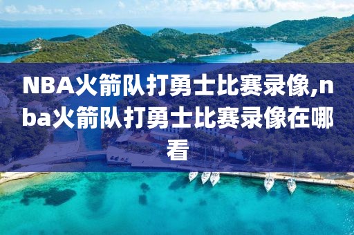 NBA火箭队打勇士比赛录像,nba火箭队打勇士比赛录像在哪看