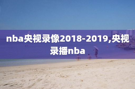 nba央视录像2018-2019,央视录播nba