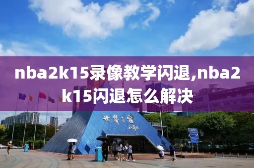 nba2k15录像教学闪退,nba2k15闪退怎么解决