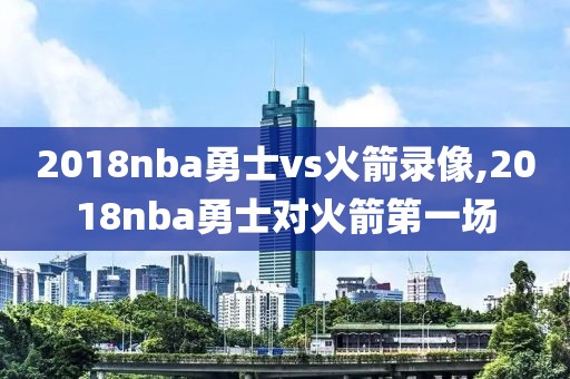 2018nba勇士vs火箭录像,2018nba勇士对火箭第一场