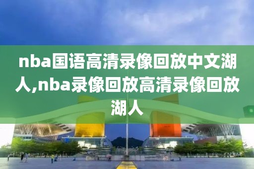 nba国语高清录像回放中文湖人,nba录像回放高清录像回放湖人