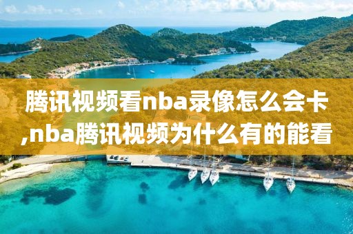 腾讯视频看nba录像怎么会卡,nba腾讯视频为什么有的能看