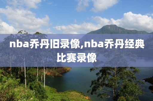 nba乔丹旧录像,nba乔丹经典比赛录像