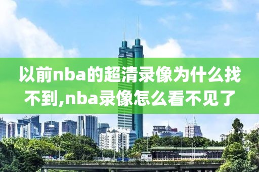以前nba的超清录像为什么找不到,nba录像怎么看不见了
