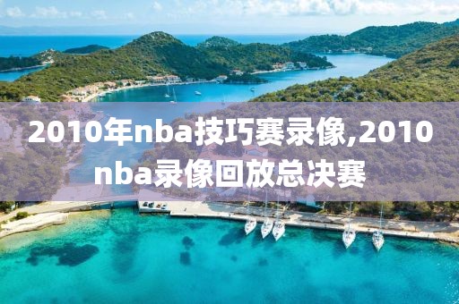 2010年nba技巧赛录像,2010nba录像回放总决赛
