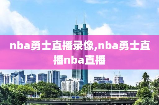 nba勇士直播录像,nba勇士直播nba直播