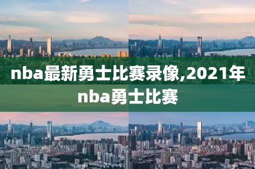nba最新勇士比赛录像,2021年nba勇士比赛