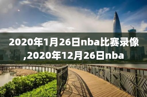 2020年1月26日nba比赛录像,2020年12月26日nba