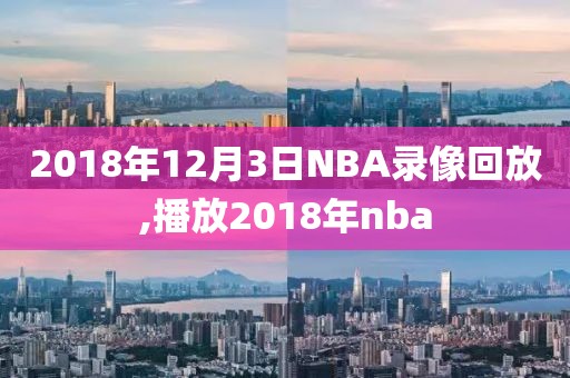2018年12月3日NBA录像回放,播放2018年nba
