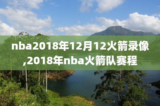 nba2018年12月12火箭录像,2018年nba火箭队赛程