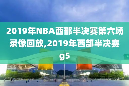 2019年NBA西部半决赛第六场录像回放,2019年西部半决赛g5