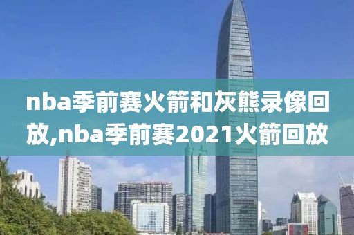 nba季前赛火箭和灰熊录像回放,nba季前赛2021火箭回放