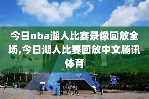 今日nba湖人比赛录像回放全场,今日湖人比赛回放中文腾讯体育