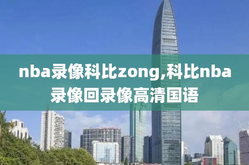 nba录像科比zong,科比nba录像回录像高清国语