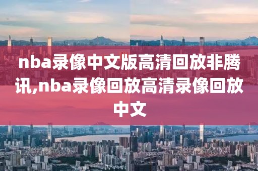 nba录像中文版高清回放非腾讯,nba录像回放高清录像回放中文