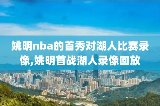 姚明nba的首秀对湖人比赛录像,姚明首战湖人录像回放
