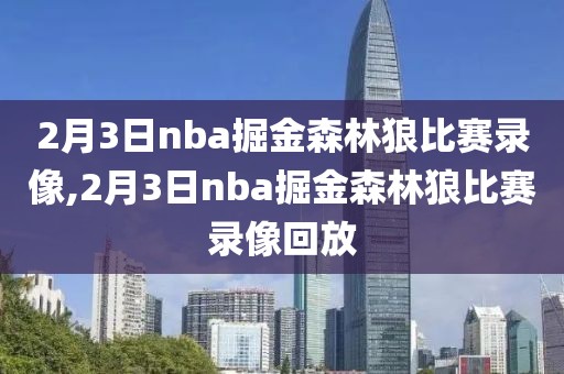 2月3日nba掘金森林狼比赛录像,2月3日nba掘金森林狼比赛录像回放