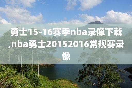 勇士15-16赛季nba录像下载,nba勇士20152016常规赛录像