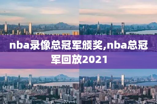 nba录像总冠军颁奖,nba总冠军回放2021
