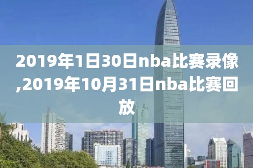 2019年1日30日nba比赛录像,2019年10月31日nba比赛回放