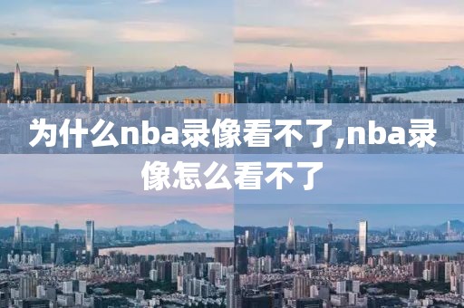 为什么nba录像看不了,nba录像怎么看不了