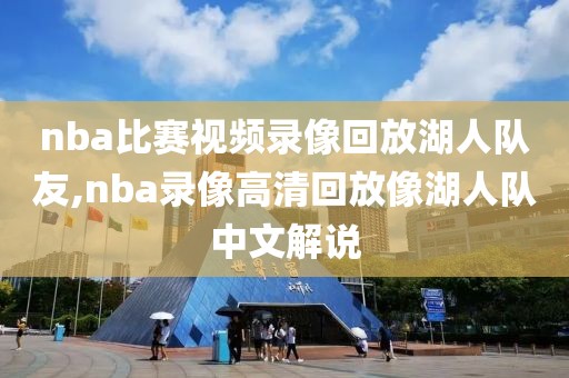 nba比赛视频录像回放湖人队友,nba录像高清回放像湖人队中文解说