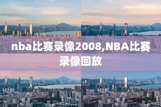 nba比赛录像2008,NBA比赛录像回放