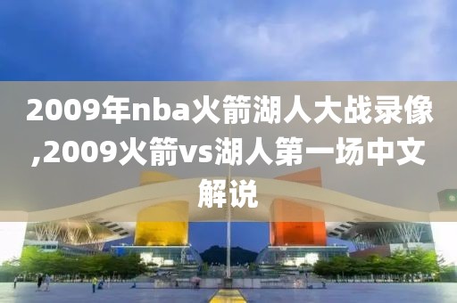 2009年nba火箭湖人大战录像,2009火箭vs湖人第一场中文解说