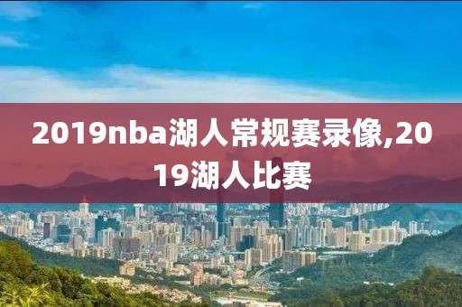 2019nba湖人常规赛录像,2019湖人比赛