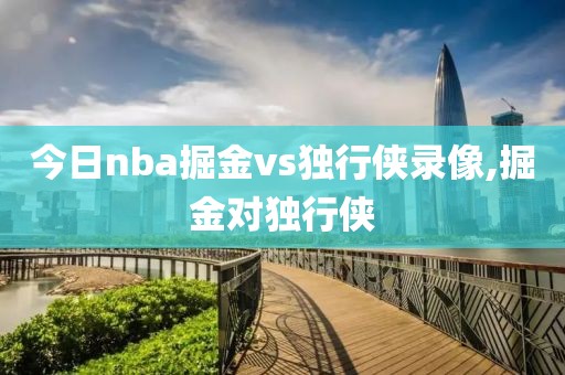 今日nba掘金vs独行侠录像,掘金对独行侠