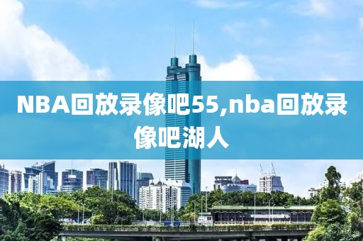 NBA回放录像吧55,nba回放录像吧湖人
