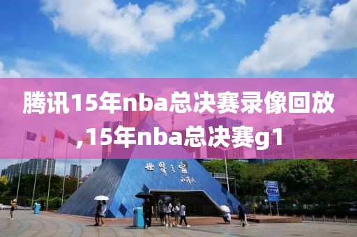 腾讯15年nba总决赛录像回放,15年nba总决赛g1