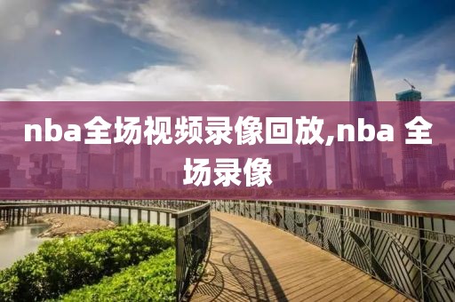 nba全场视频录像回放,nba 全场录像