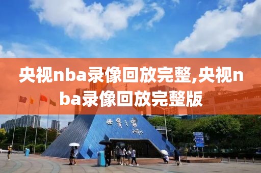 央视nba录像回放完整,央视nba录像回放完整版