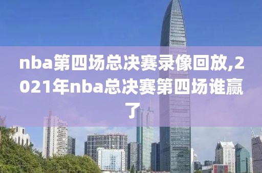 nba第四场总决赛录像回放,2021年nba总决赛第四场谁赢了